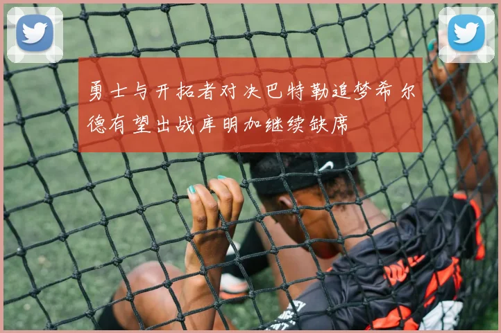 勇士与开拓者对决巴特勒追梦希尔德有望出战库明加继续缺席