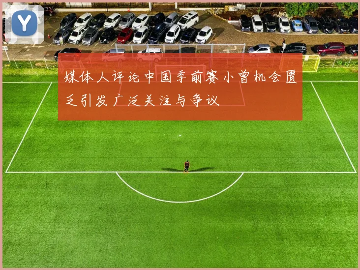 媒体人评论中国季前赛小曾机会匮乏引发广泛关注与争议