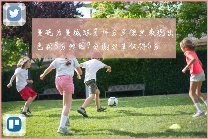 曼晚为曼城球员评分罗德里表现出色获8分赖因7分谢尔基仅得6分