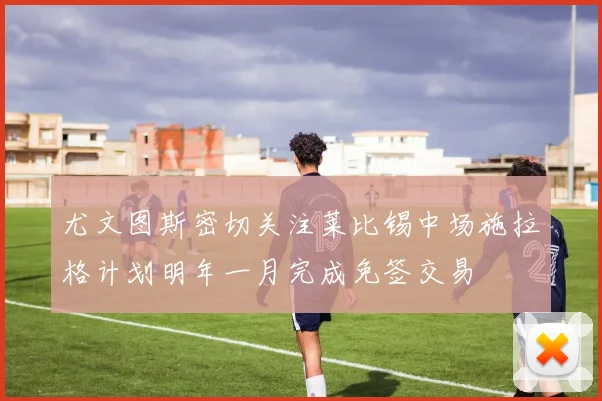 尤文图斯密切关注莱比锡中场施拉格计划明年一月完成免签交易