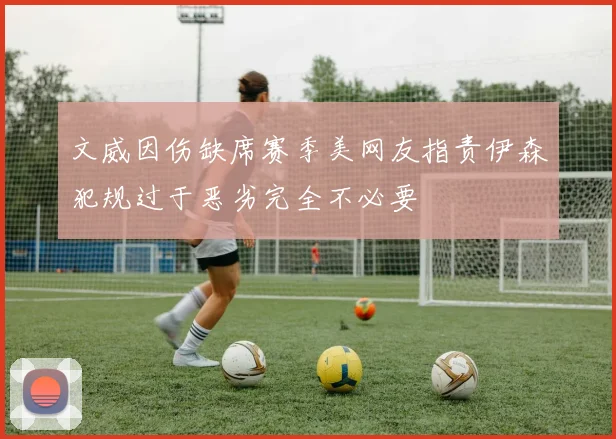 文威因伤缺席赛季美网友指责伊森犯规过于恶劣完全不必要