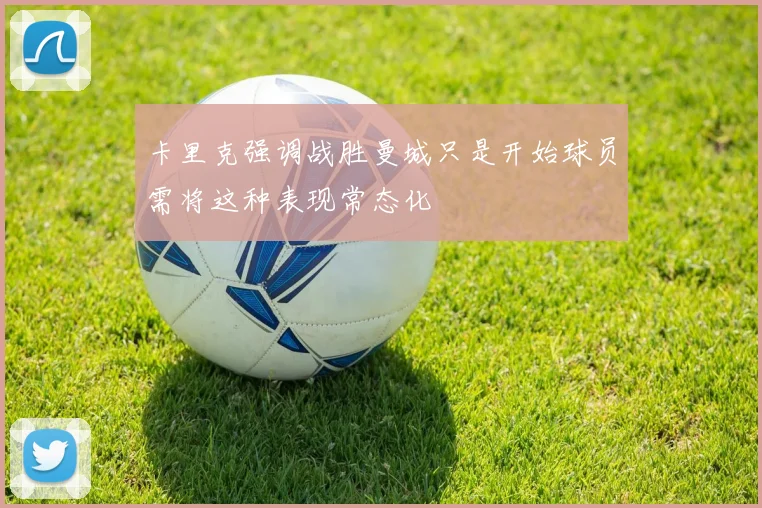 卡里克强调战胜曼城只是开始球员需将这种表现常态化