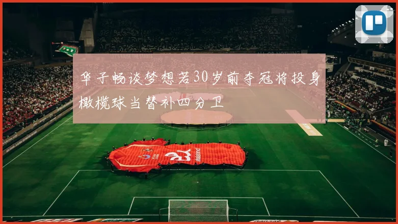 华子畅谈梦想若30岁前夺冠将投身橄榄球当替补四分卫