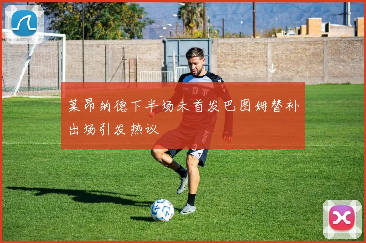 莱昂纳德下半场未首发巴图姆替补出场引发热议