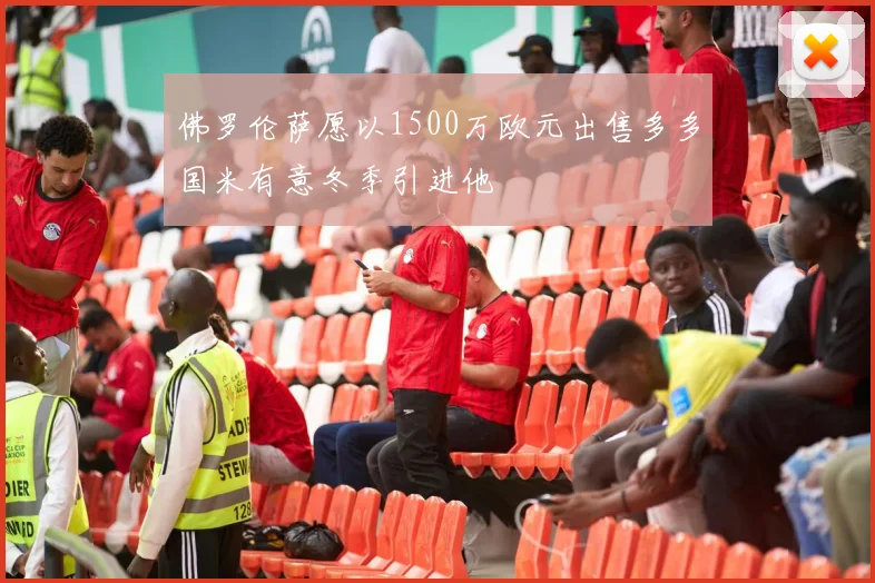 佛罗伦萨愿以1500万欧元出售多多国米有意冬季引进他