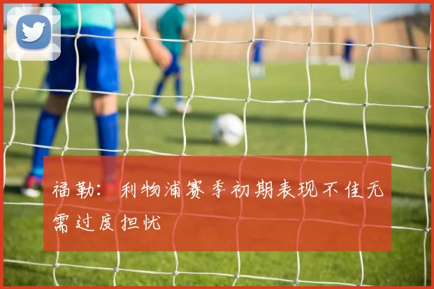 福勒：利物浦赛季初期表现不佳无需过度担忧