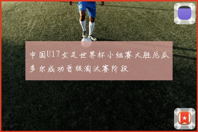 中国U17女足世界杯小组赛大胜厄瓜多尔成功晋级淘汰赛阶段