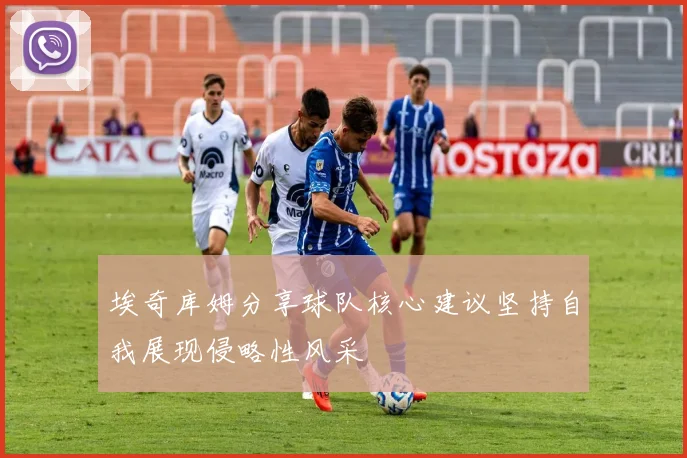 埃奇库姆分享球队核心建议坚持自我展现侵略性风采