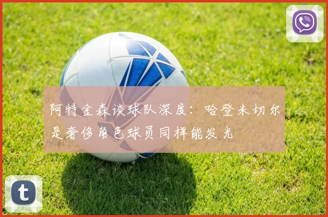 阿特金森谈球队深度：哈登米切尔是奢侈角色球员同样能发光