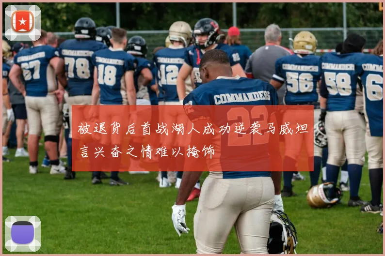 被退货后首战湖人成功逆袭马威坦言兴奋之情难以掩饰