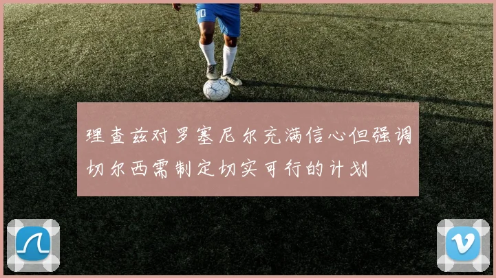 理查兹对罗塞尼尔充满信心但强调切尔西需制定切实可行的计划