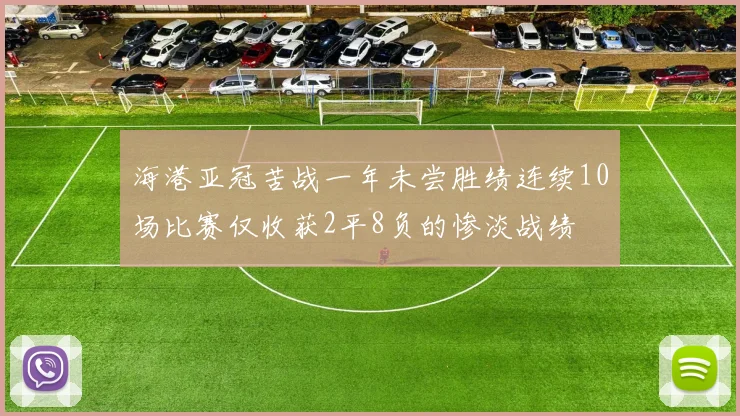 海港亚冠苦战一年未尝胜绩连续10场比赛仅收获2平8负的惨淡战绩