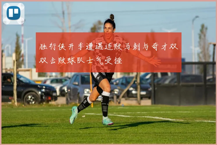 独行侠开季遭遇连败马刺与奇才双双击败球队士气受挫