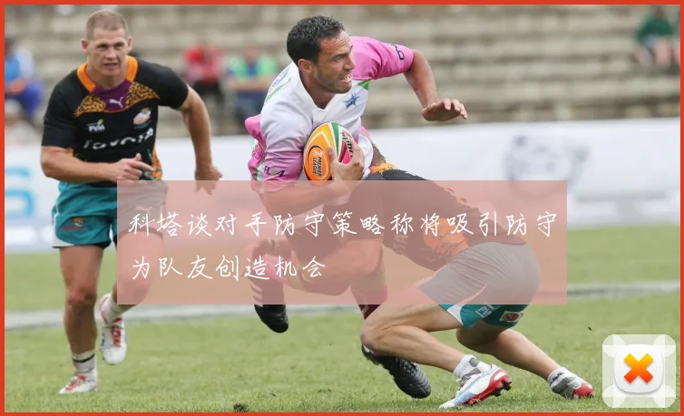 科塔谈对手防守策略称将吸引防守为队友创造机会