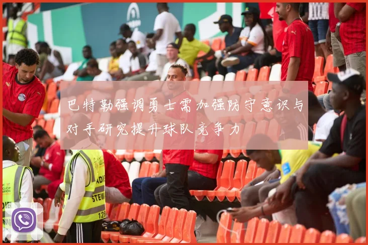 巴特勒强调勇士需加强防守意识与对手研究提升球队竞争力