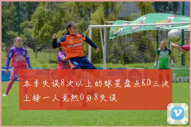 本季失误8次以上的球星盘点KD三次上榜一人竟然0分8失误