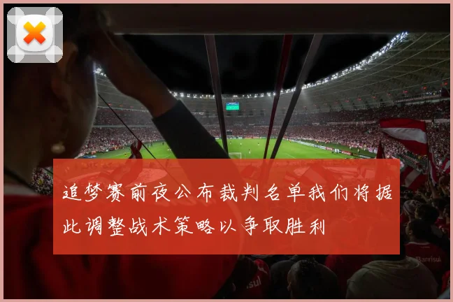 追梦赛前夜公布裁判名单我们将据此调整战术策略以争取胜利